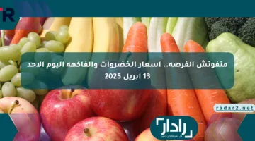 متفوتش الفرصة.. أسعار الخضروات والفاكهة اليوم الأحد 13 أبريل 2025